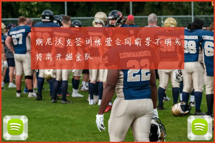 朗尼沃克签训练营合同前景不明或将离开掘金队