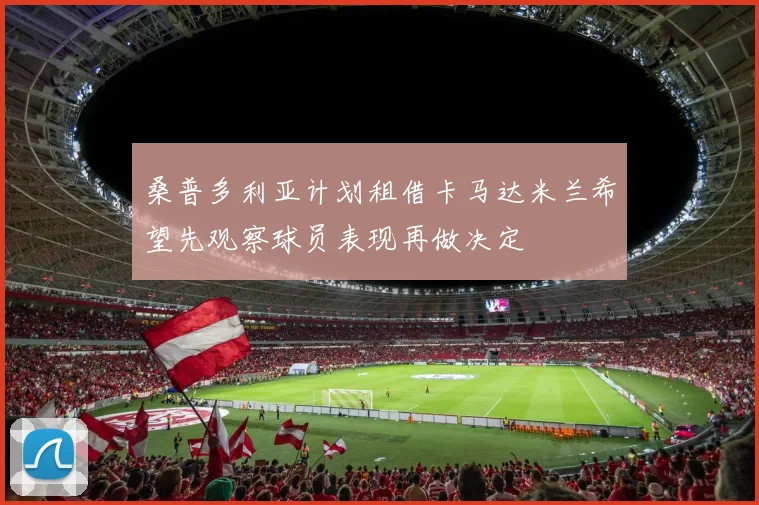 桑普多利亚计划租借卡马达米兰希望先观察球员表现再做决定