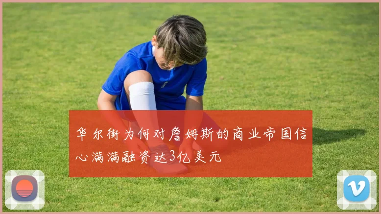 华尔街为何对詹姆斯的商业帝国信心满满融资达3亿美元